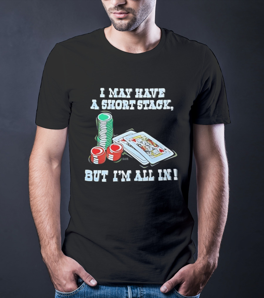 I May Have A Short Stack Poker Chips And Cards All T-Shirt