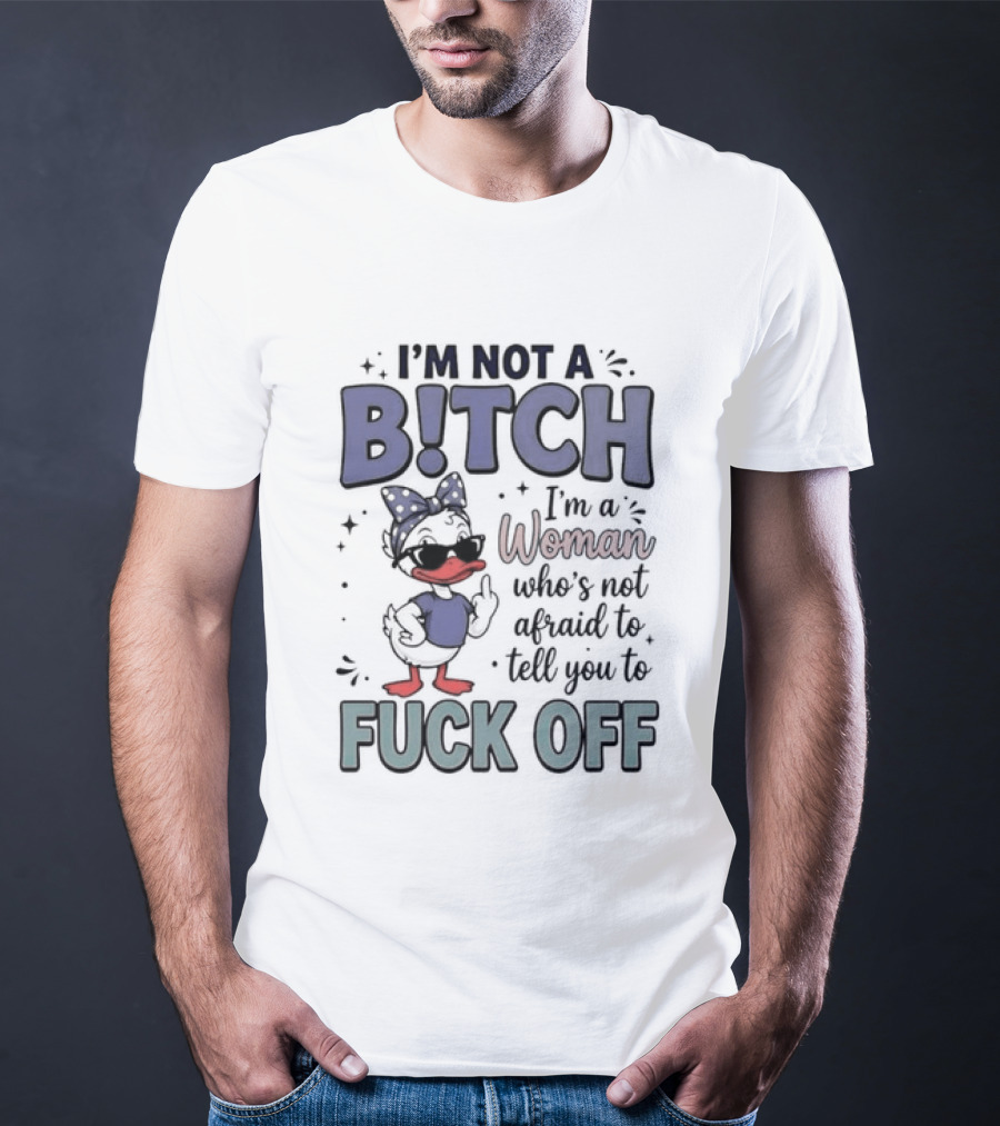 I'm Not A Bitch I'm A Woman Who's Not Afraid To Tell You To Fuck Off Style Duck With Attitude T-Shirt