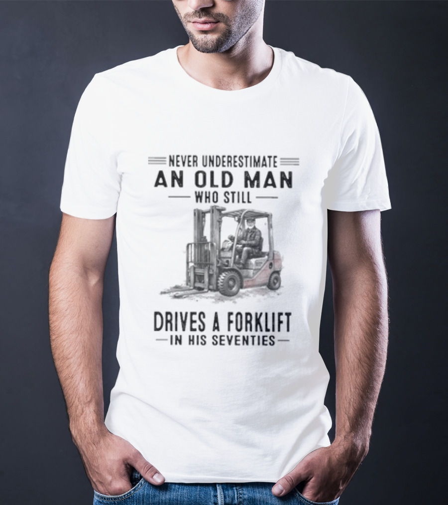 Never Underestimate An Old Man Who Still Drives A Forklift In His Seventies T-Shirt