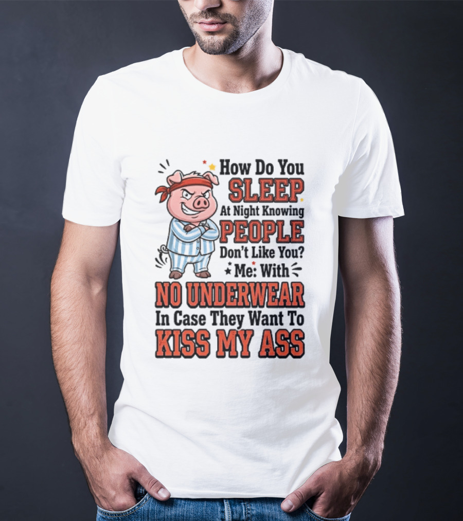 How Do You Sleep At Night Knowing People Don't Like You Me With No Underwear In Case They Want To Kiss My Ass Pig Pajamas T-Shirt