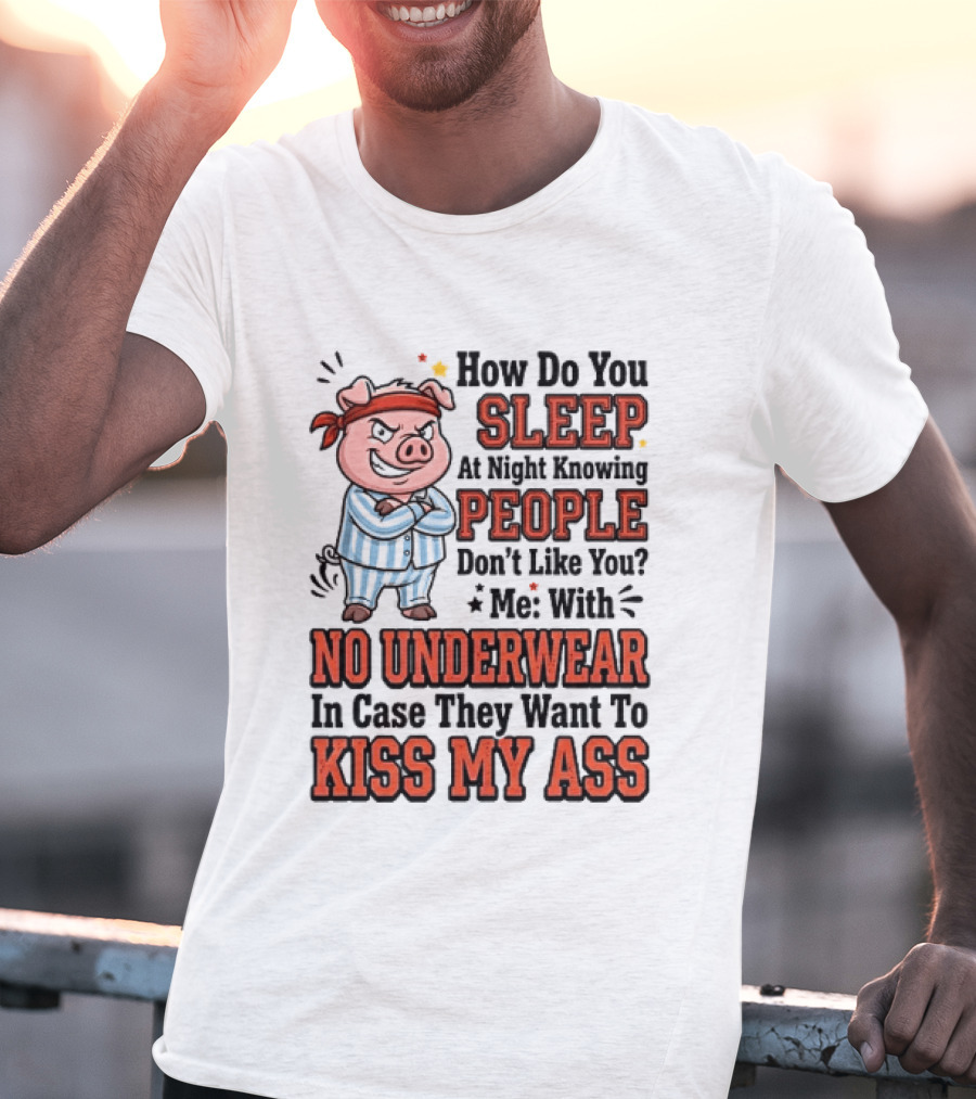 How Do You Sleep At Night Knowing People Don't Like You Me With No Underwear In Case They Want To Kiss My Ass Pig Pajamas T-Shirt