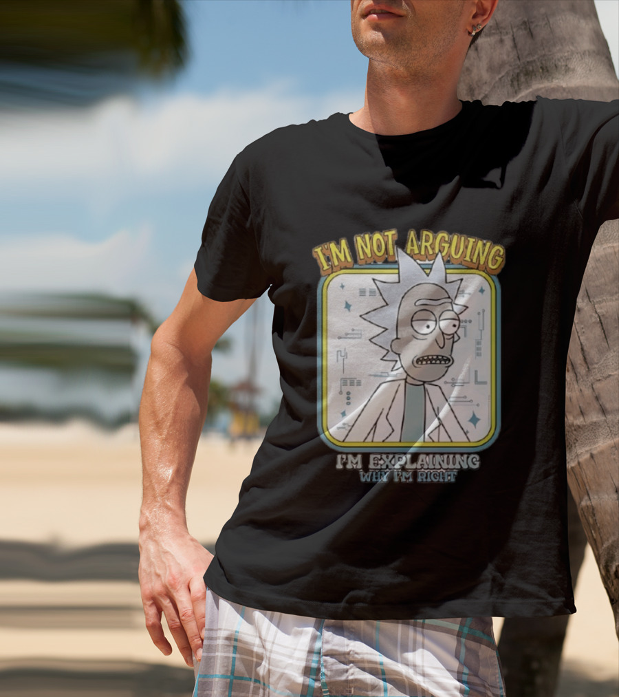 Rick Sanchez I'm Not Arguing I'm Explaining Why I'm Right T-Shirt