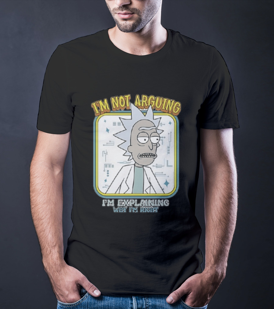 Rick Sanchez I'm Not Arguing I'm Explaining Why I'm Right T-Shirt