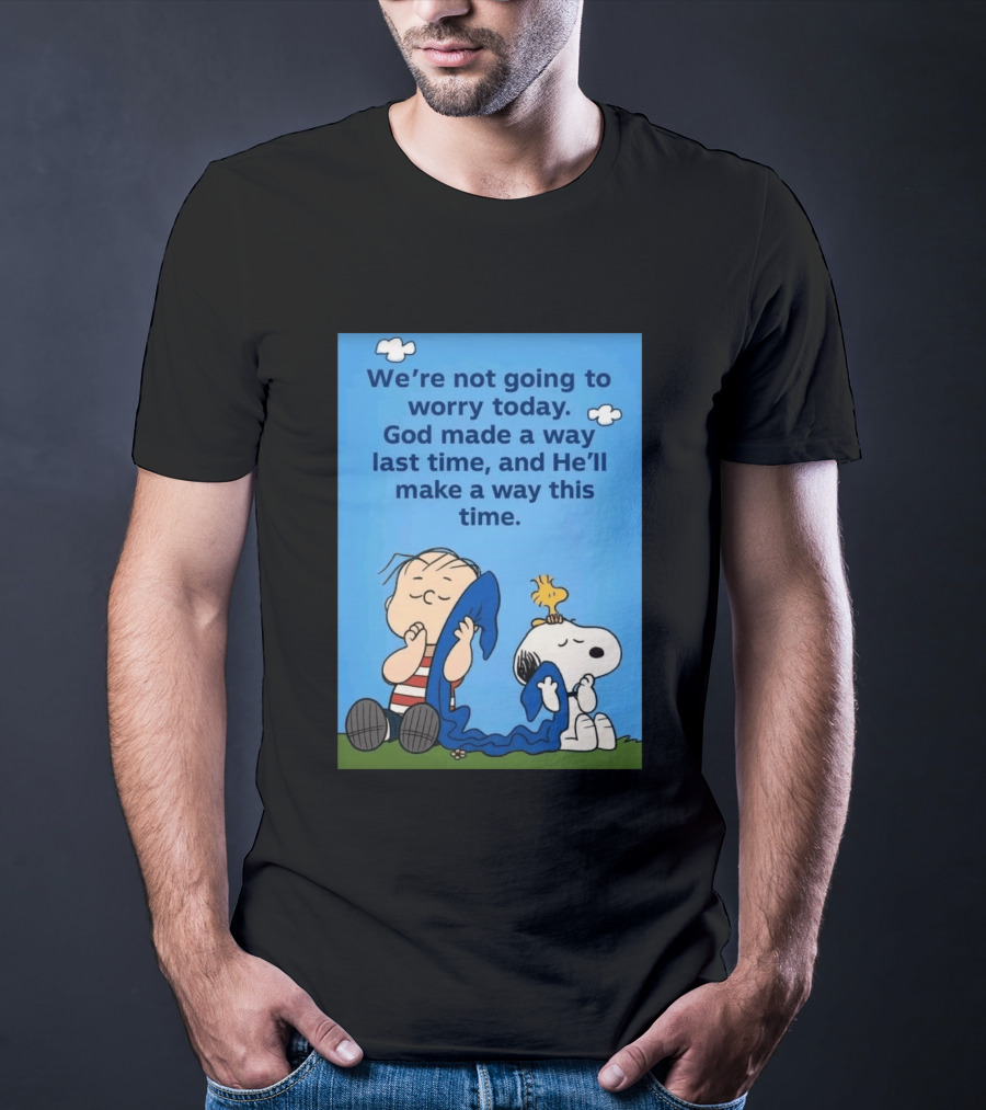 Snoopy Woodstock Linus Van Pelt We're Not Going To Worry Today God Made A Way Last Time And He'll Make A Way This Time T-Shirt