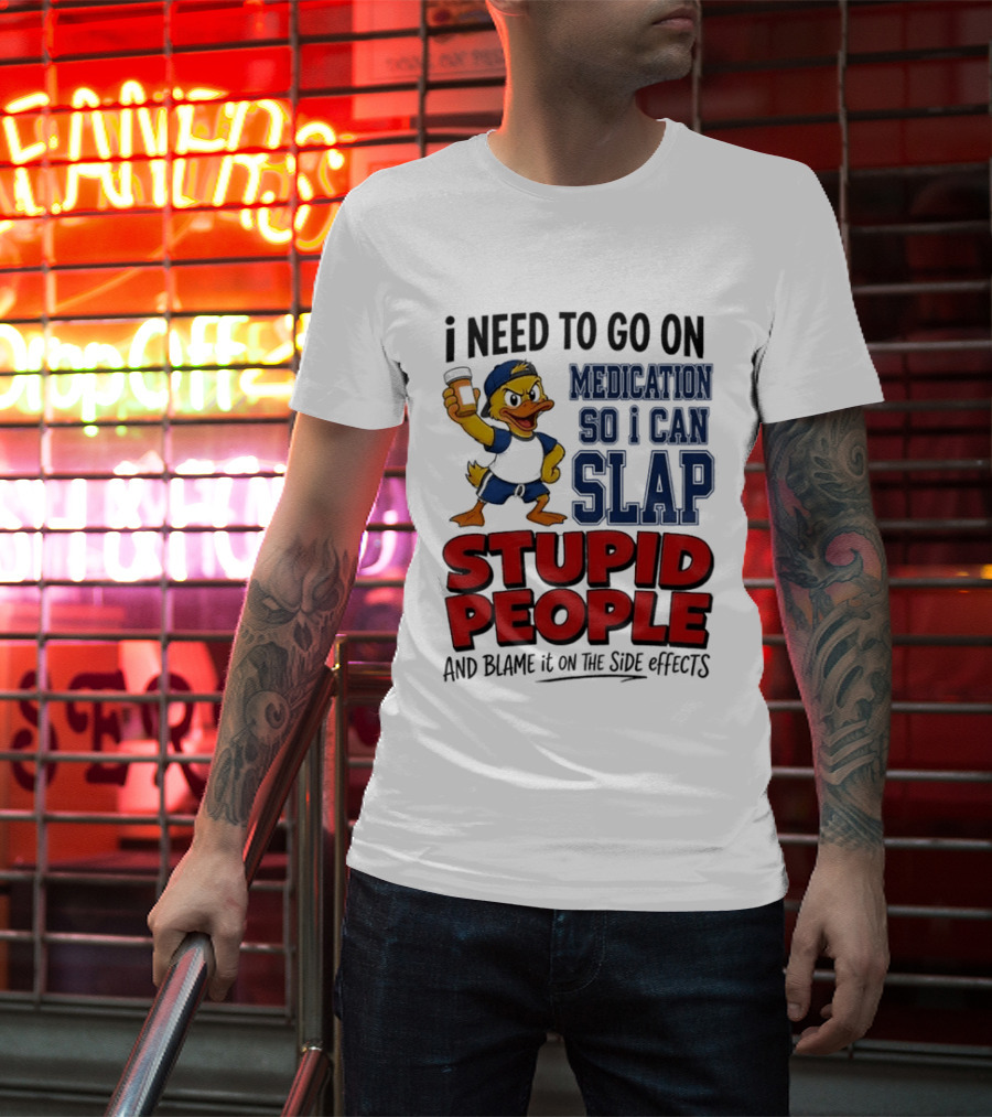 I Need To Go On Medication So I Can Slap Stupid People And Blame It On The Side Effects Cartoon Duck T-Shirt