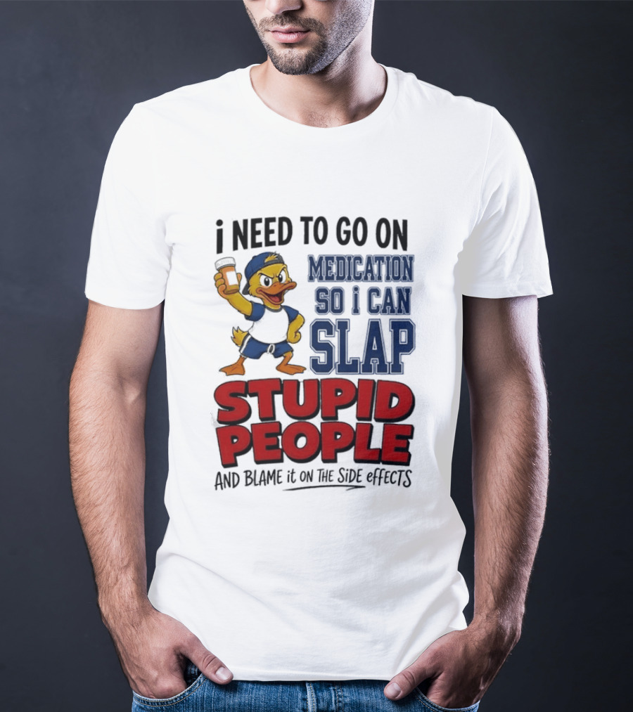 I Need To Go On Medication So I Can Slap Stupid People And Blame It On The Side Effects Cartoon Duck T-Shirt