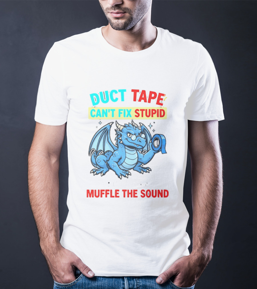 Duct Tape Can't Fix Stupid But It Can Muffle The Sound Dragon T-Shirt