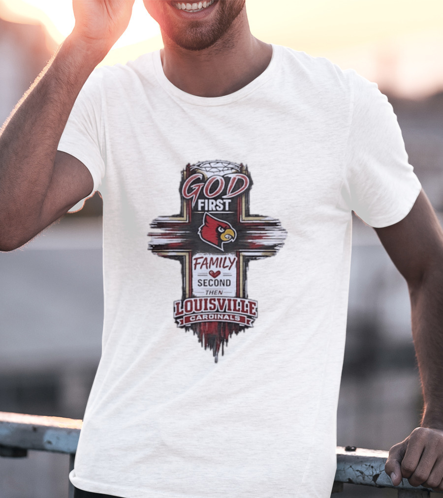 God First Family Second Then Louisville Cardinals Fan Spirit T-Shirt