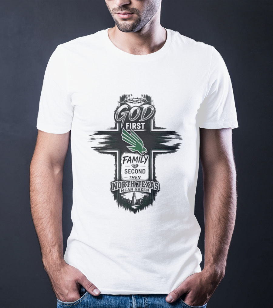 God First Family Second Then North Texas Mean Green T-Shirt