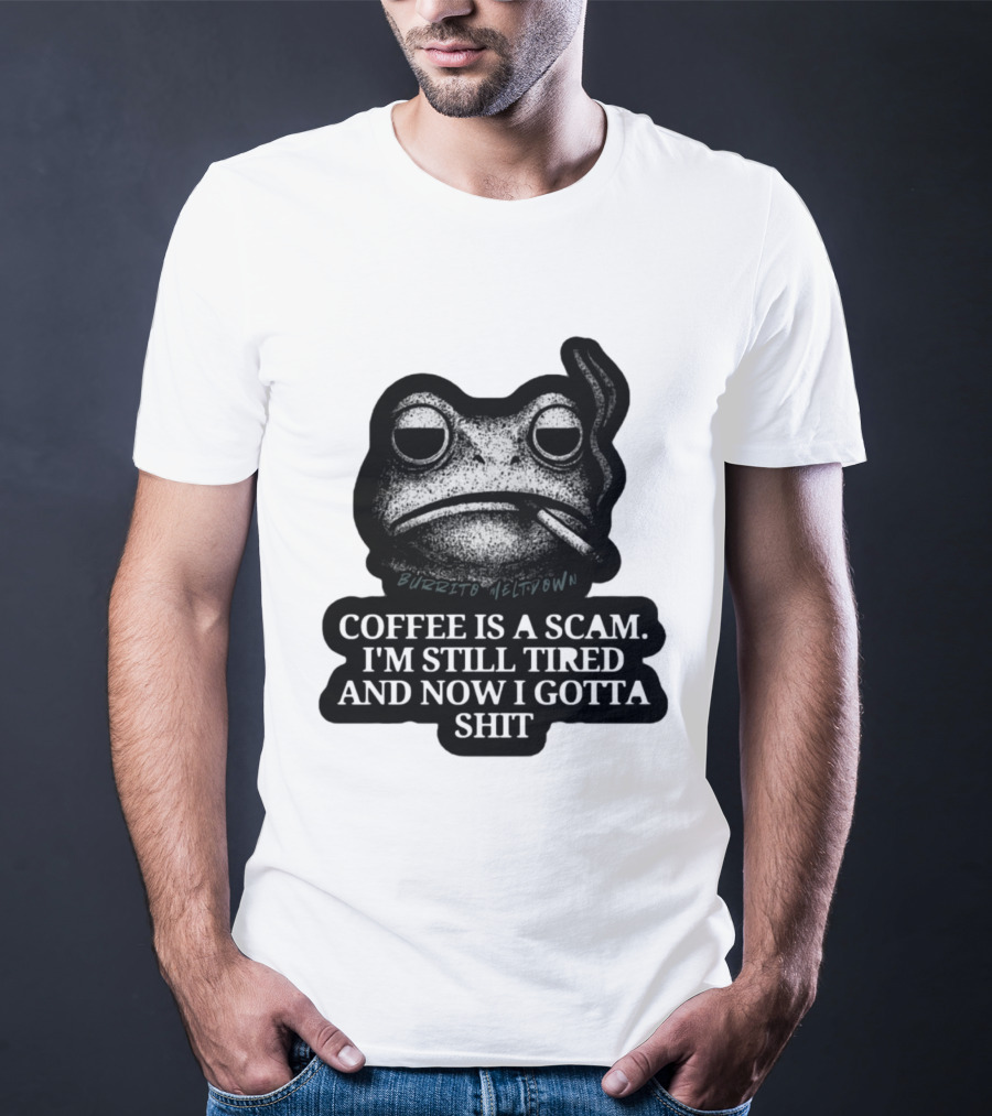 Burrito Meltdown Smoking Frog Coffee Is A Scam I'm Still Tired And Now I Gotta Shit T-Shirt