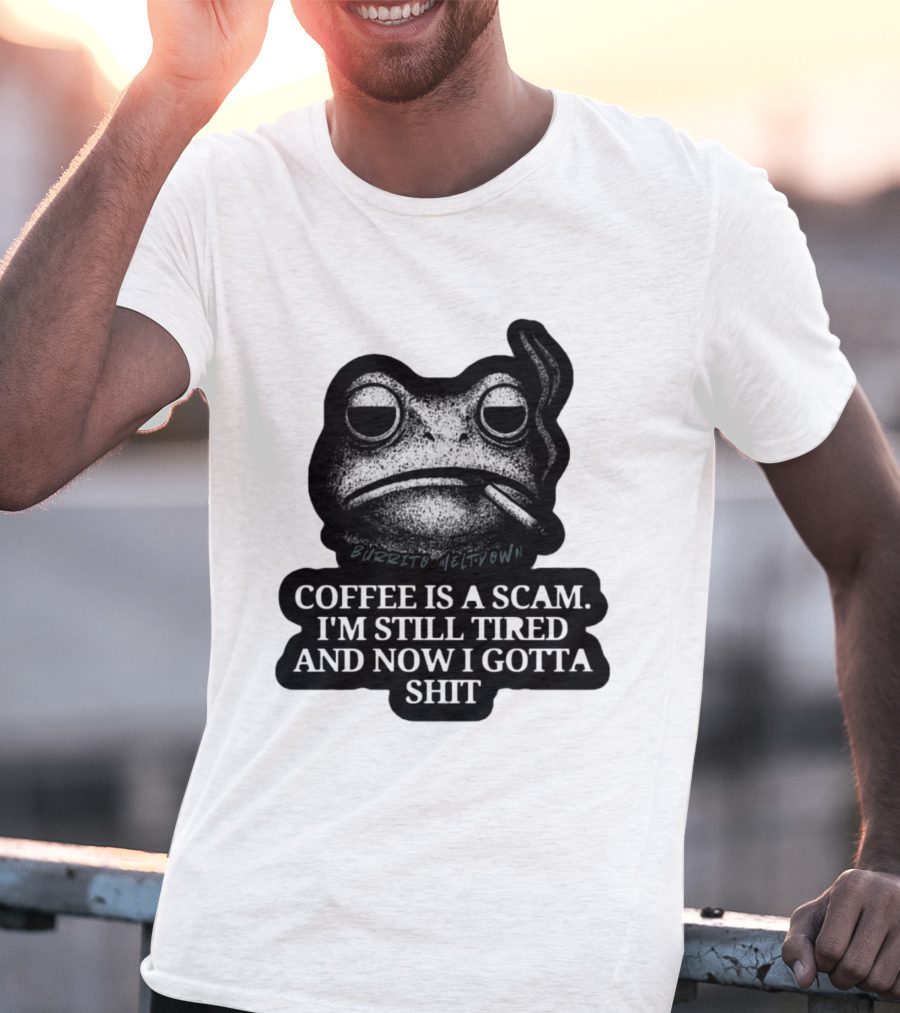 Burrito Meltdown Smoking Frog Coffee Is A Scam I'm Still Tired And Now I Gotta Shit T-Shirt