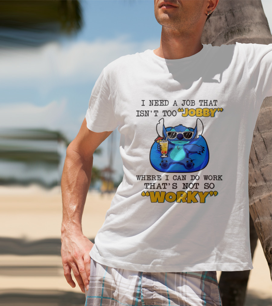 Stitch Lilo And Stitch I Need A Job That Isn't Too Jobby Where I Can Do Work That's Not So Worky T-Shirt
