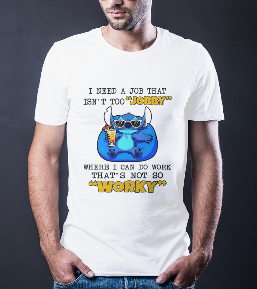 Stitch Lilo And Stitch I Need A Job That Isn't Too Jobby Where I Can Do Work That's Not So Worky T-Shirt