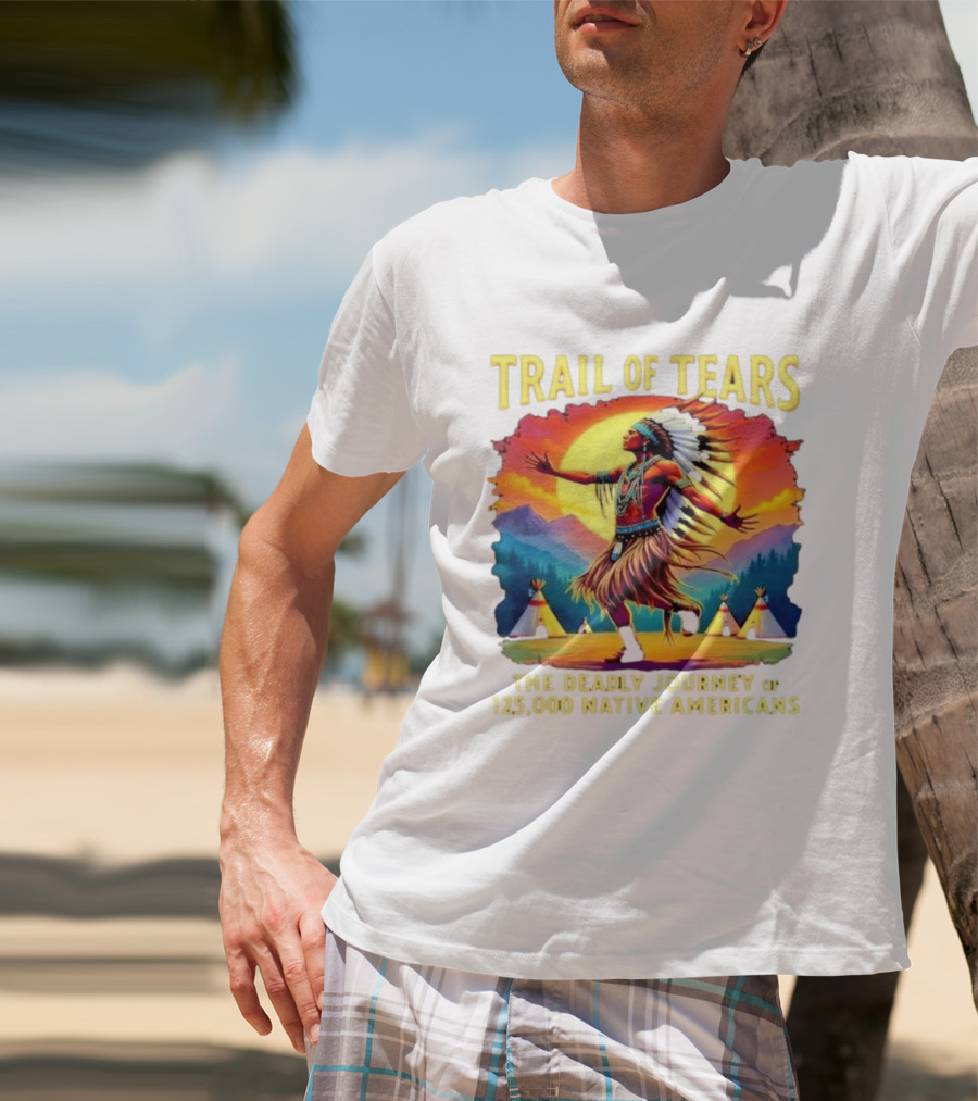 Trail Of Tears The Deadly Journey Of 125000 Native Americans Dance And Teepees T-Shirt