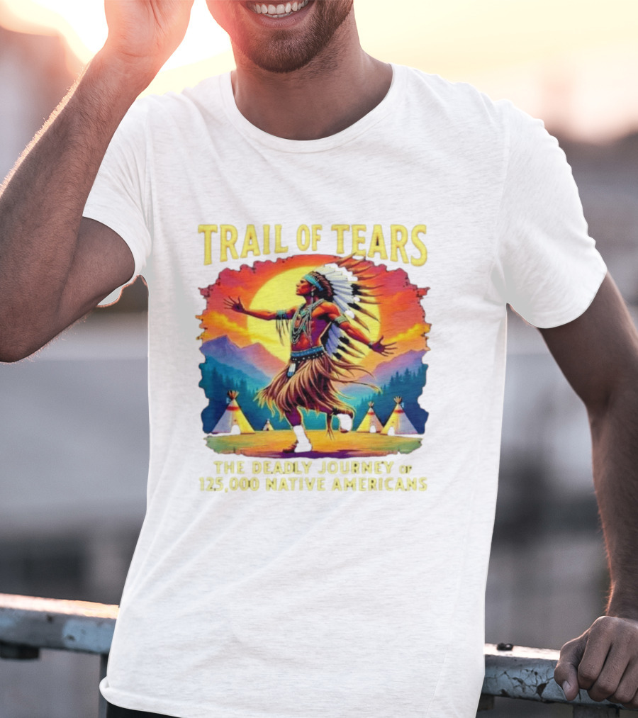 Trail Of Tears The Deadly Journey Of 125000 Native Americans Dance And Teepees T-Shirt