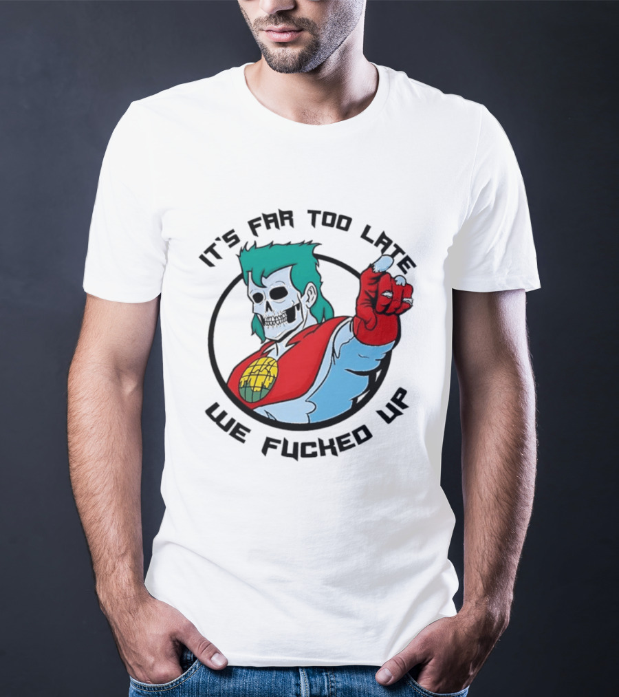It's Far Too Late We Fucked Up Captain Planet Skeletal T-Shirt