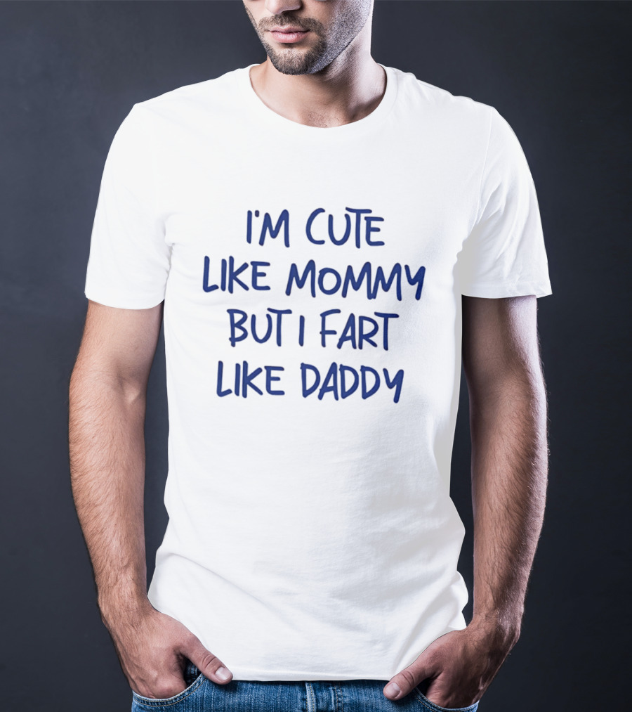 I'm Cute Like Mommy But I Fart Like Daddy T-Shirt