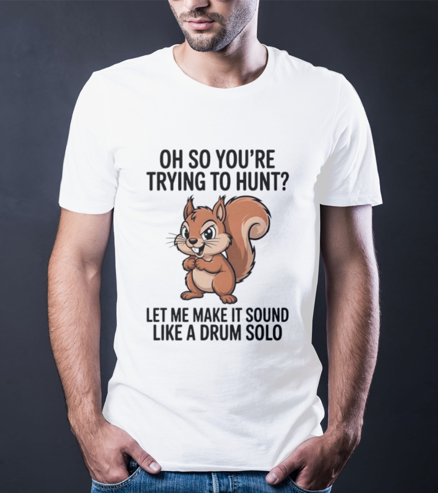 Oh So You're Trying To Hunt Let Me Make It Sound Like A Drum Solo Squirrel T-Shirt