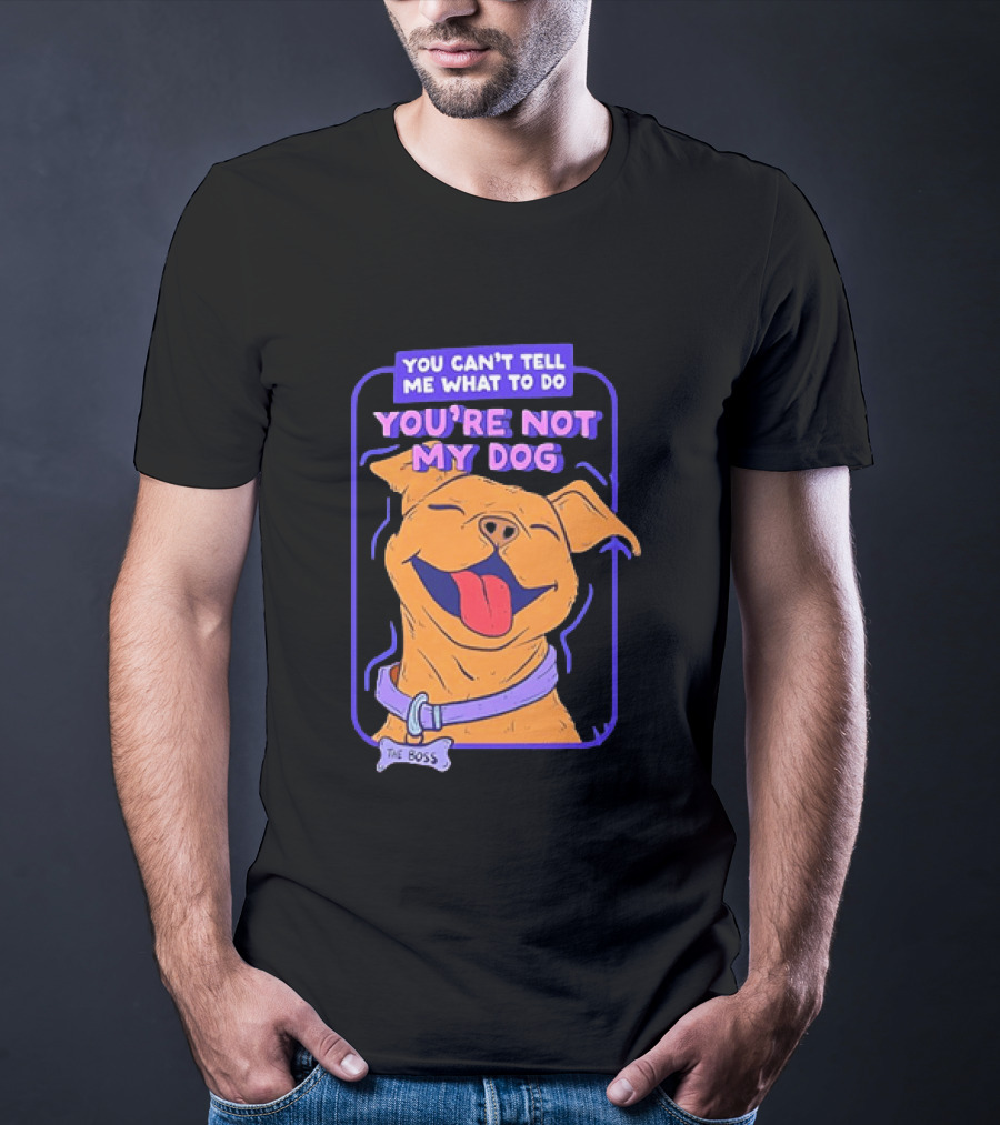 You Can't Tell Me What To Do You're Not My Dog The Boss Dog Smiling T-Shirt