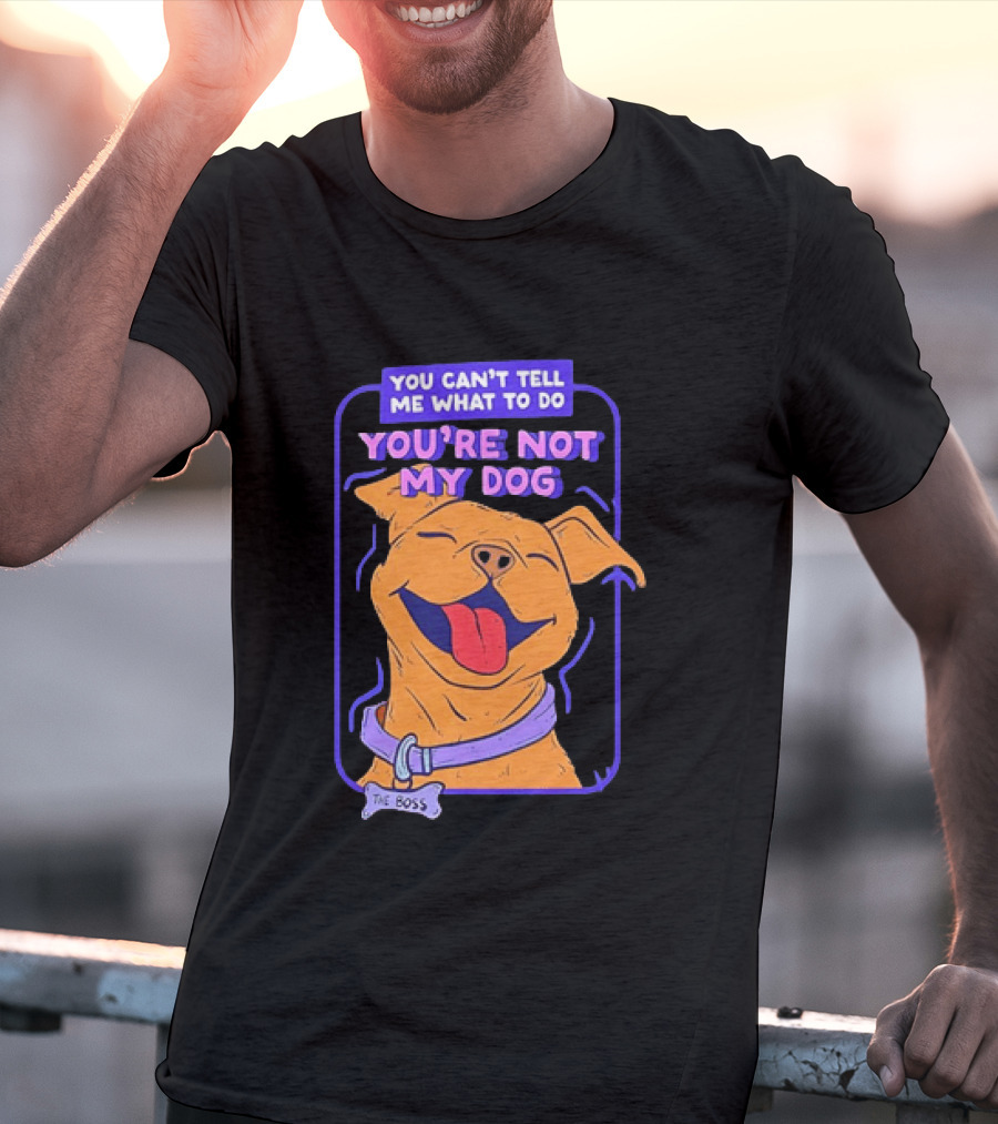You Can't Tell Me What To Do You're Not My Dog The Boss Dog Smiling T-Shirt