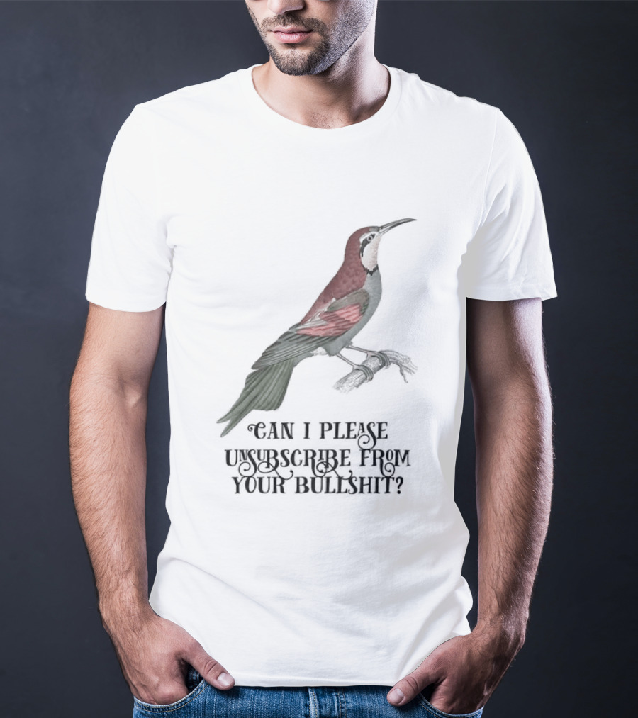 Can I Please Unsubscribe From Your Bullshit Bird T-Shirt