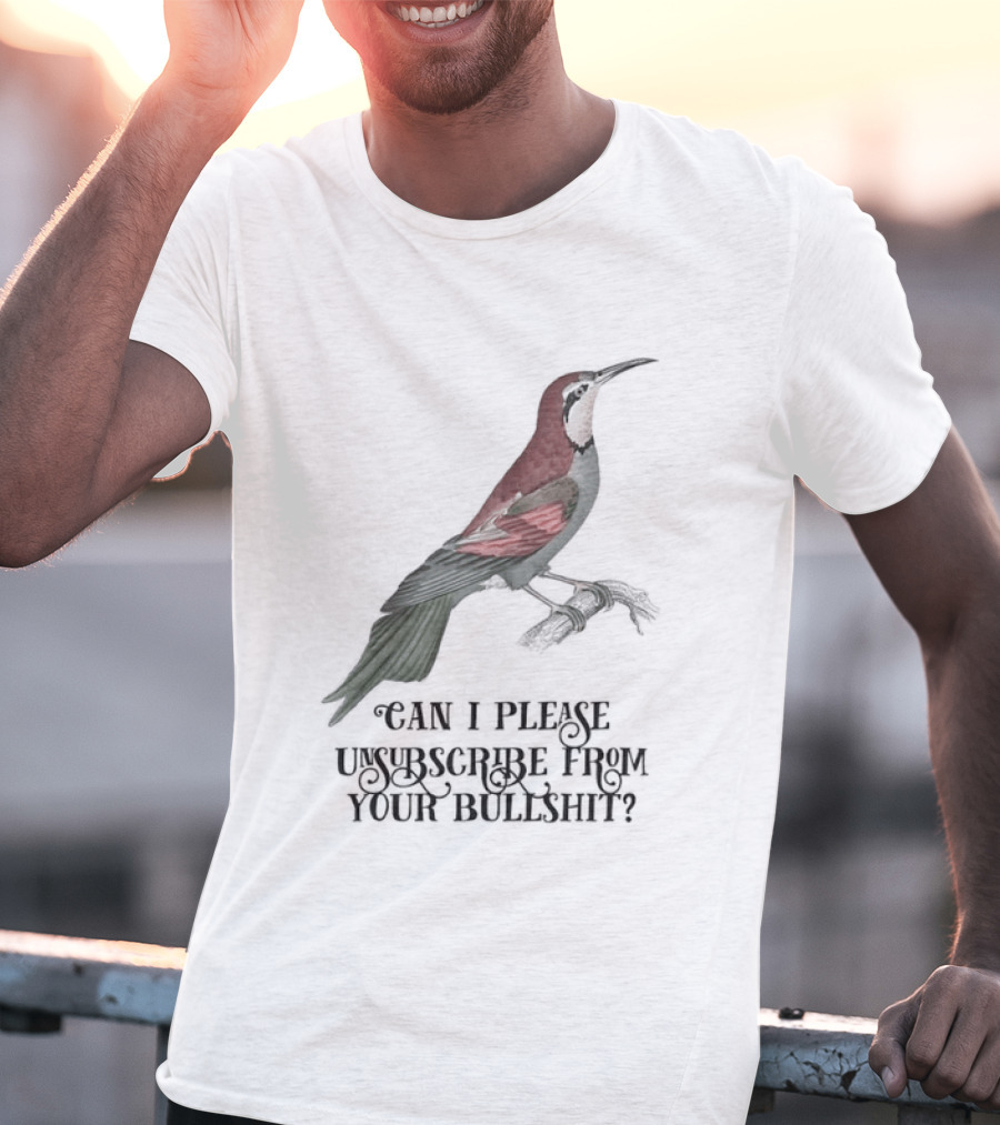 Can I Please Unsubscribe From Your Bullshit Bird T-Shirt
