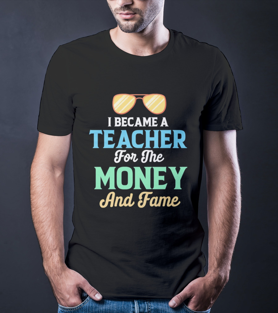 I Became A Teacher For The Money And Fame Funny Sunglasses T-Shirt
