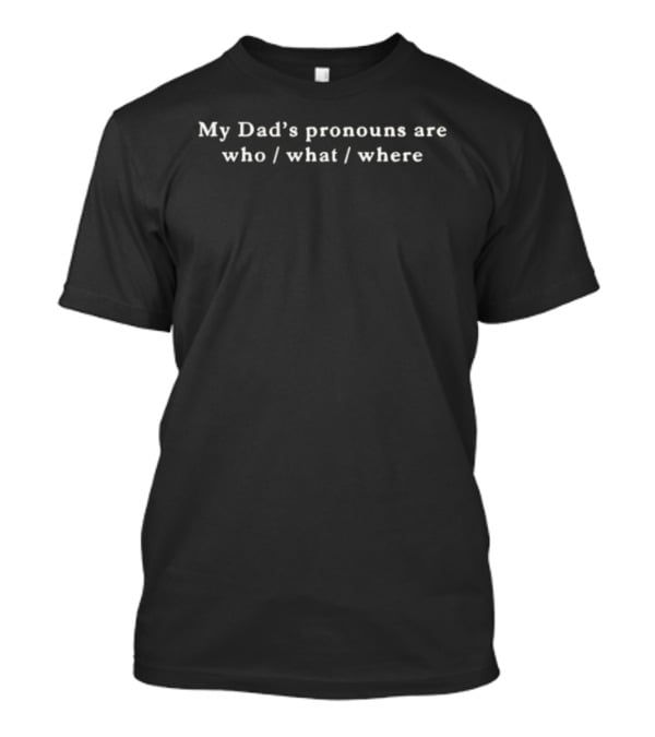My Dad's Pronouns Are Who What Where Witty Phrase T-Shirt