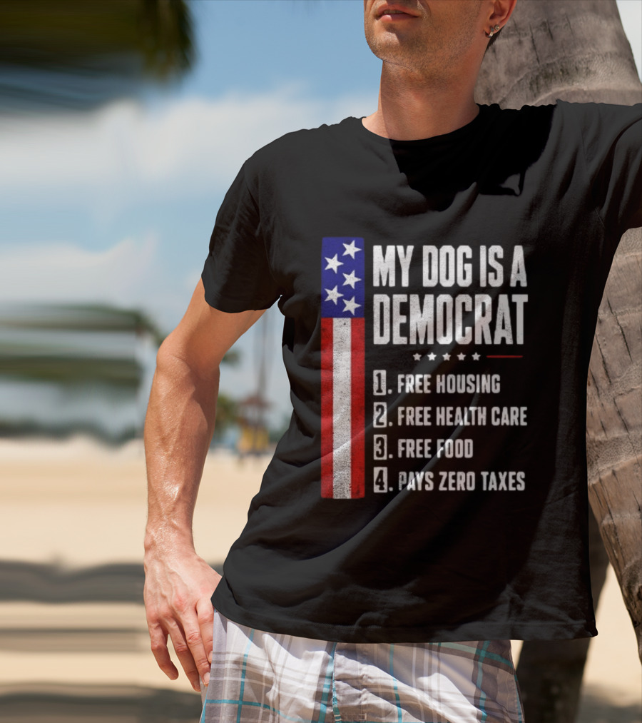 My Dog Is A Democrat Free Housing Free Health Care Free Food Pays Zero Taxes Stars Stripes T-Shirt