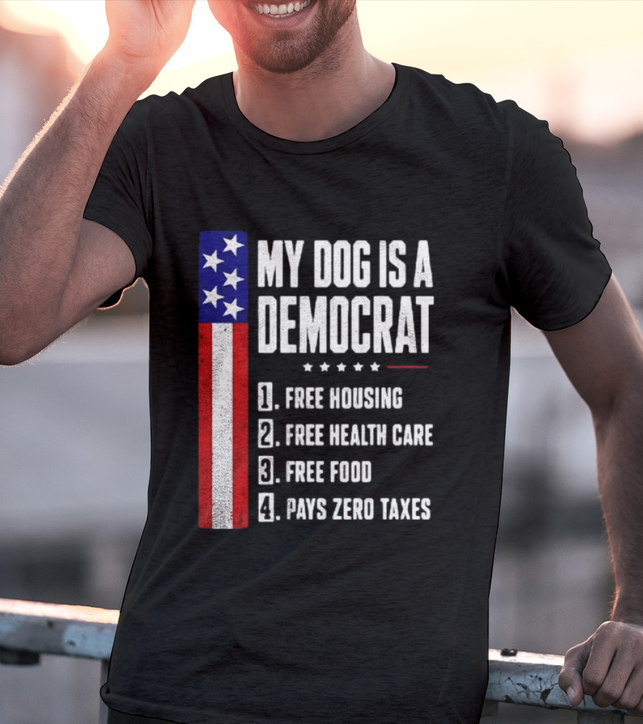 My Dog Is A Democrat Free Housing Free Health Care Free Food Pays Zero Taxes Stars Stripes T-Shirt