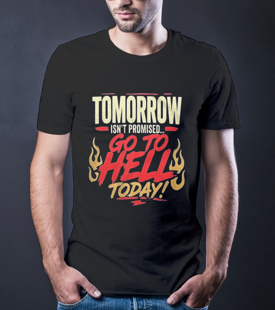 Tomorrow Isn't Promised Go To Hell Today Fiery Flames T-Shirt