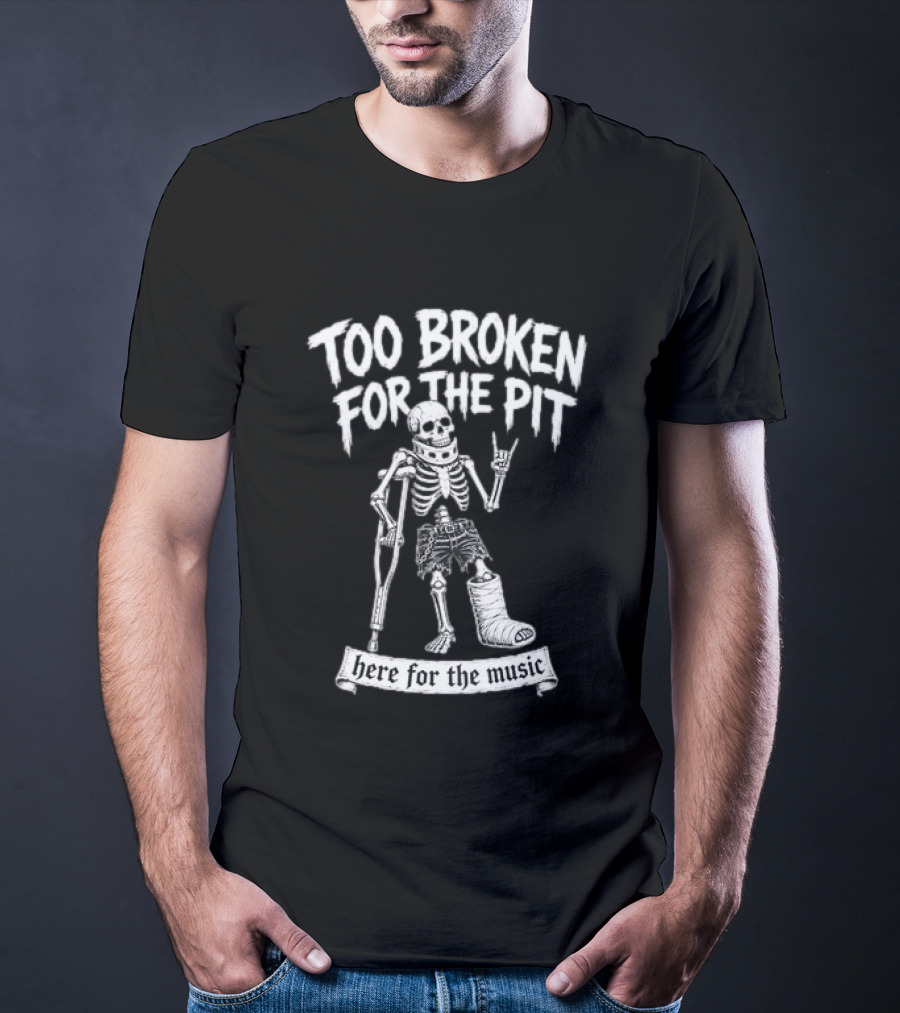 Too Broken For The Pit Skeleton Crutch Cast Here For The Music T-Shirt