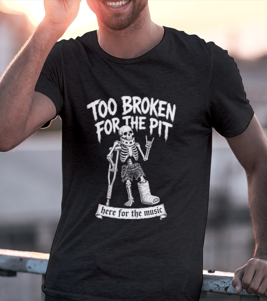 Too Broken For The Pit Skeleton Crutch Cast Here For The Music T-Shirt