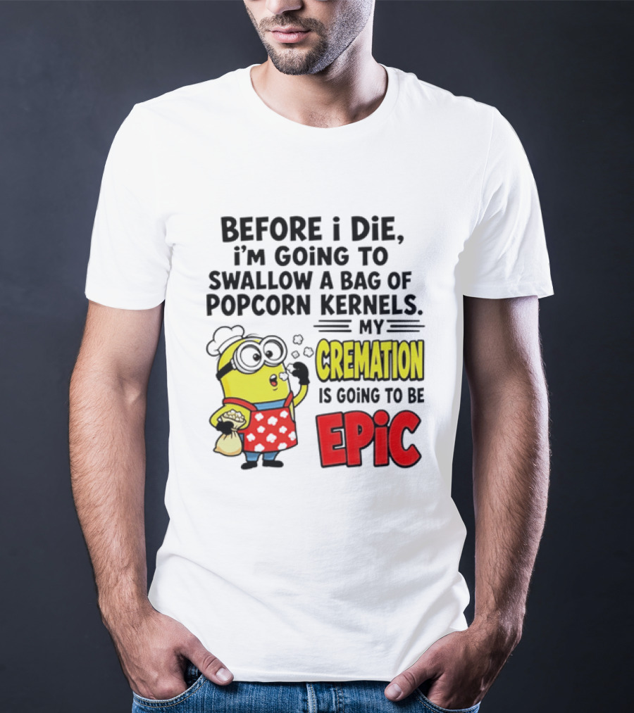 Minion Before I Die Swallow Popcorn Kernels My Cremation Epic T-Shirt