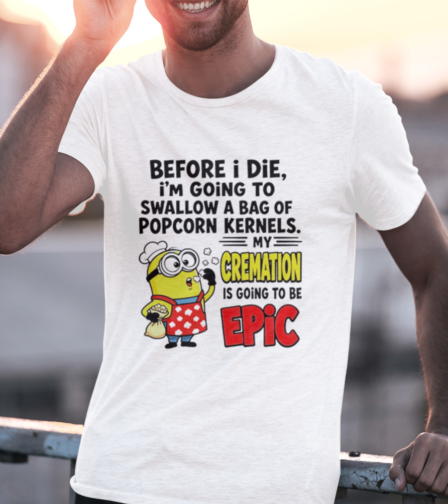 Minion Before I Die Swallow Popcorn Kernels My Cremation Epic T-Shirt