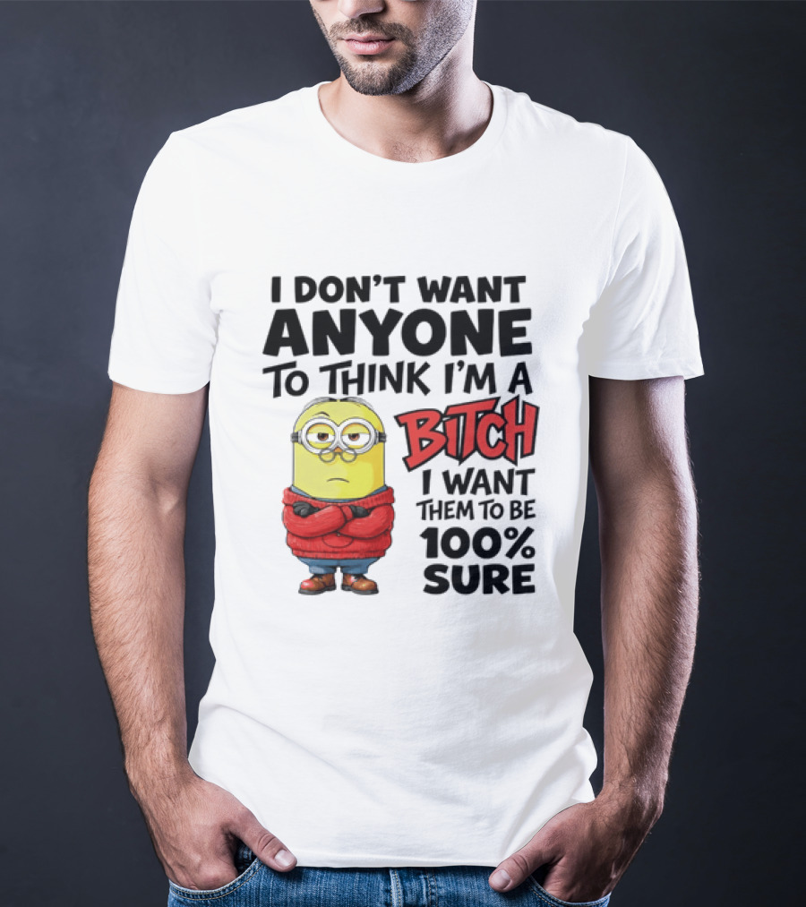 Minion I Don't Want Anyone To Think I'm A Bitch I Want Them To Be 100% Sure T-Shirt