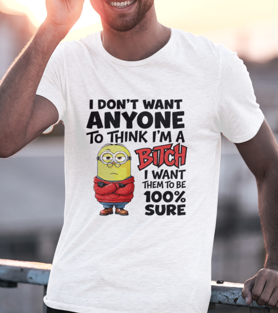 Minion I Don't Want Anyone To Think I'm A Bitch I Want Them To Be 100% Sure T-Shirt