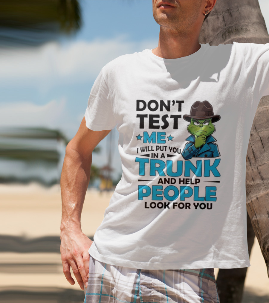 Don't Test Me Grinch I Will Put You In A Trunk And Help People Look For You T-Shirt