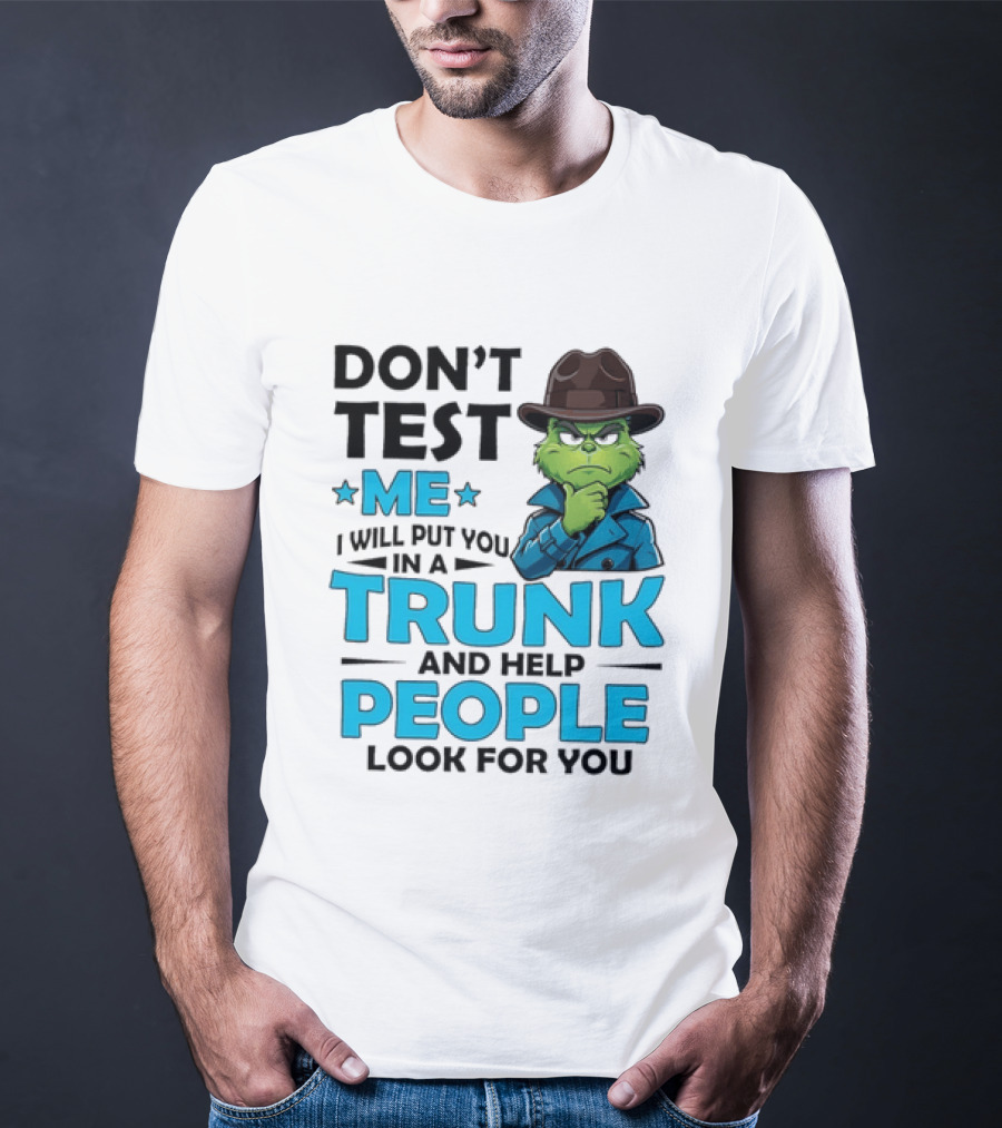 Don't Test Me Grinch I Will Put You In A Trunk And Help People Look For You T-Shirt