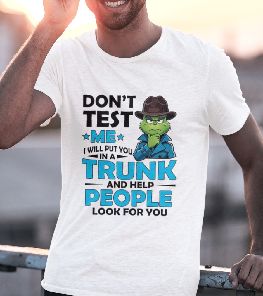Don't Test Me Grinch I Will Put You In A Trunk And Help People Look For You T-Shirt