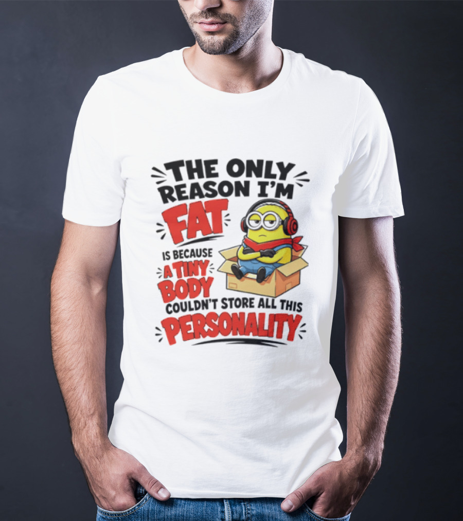 The Only Reason I'm Fat Is Because A Tiny Body Couldn't Store All This Personality Minion In Box T-Shirt
