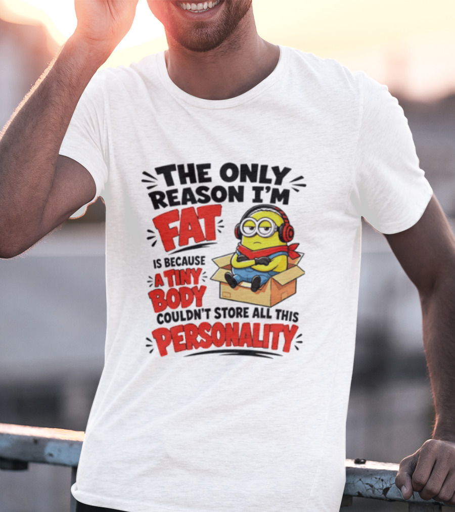 The Only Reason I'm Fat Is Because A Tiny Body Couldn't Store All This Personality Minion In Box T-Shirt