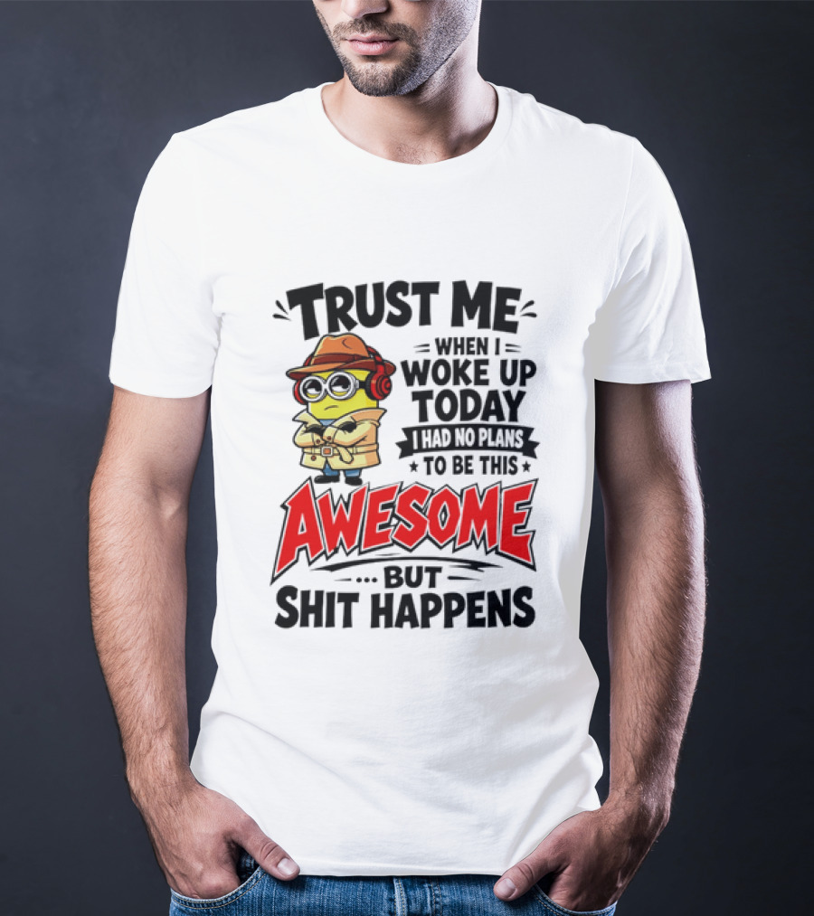 Trust Me When I Woke Up Today I Had No Plans To Be This Awesome But Shit Happens Minion T-Shirt