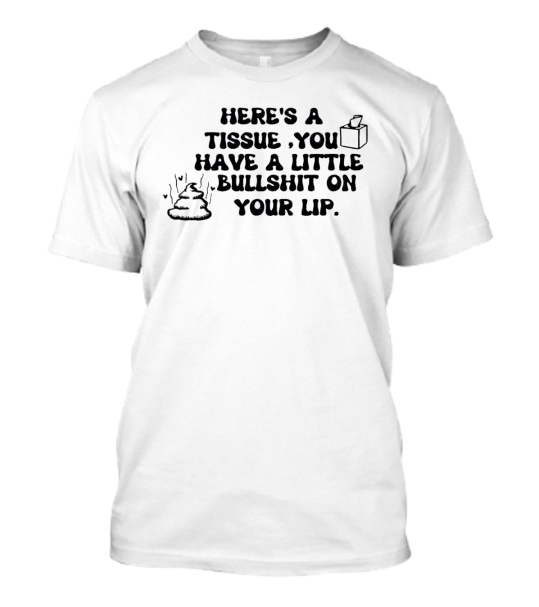 Here's A Tissue You Have A Little Bullshit On Your Lip T-Shirt