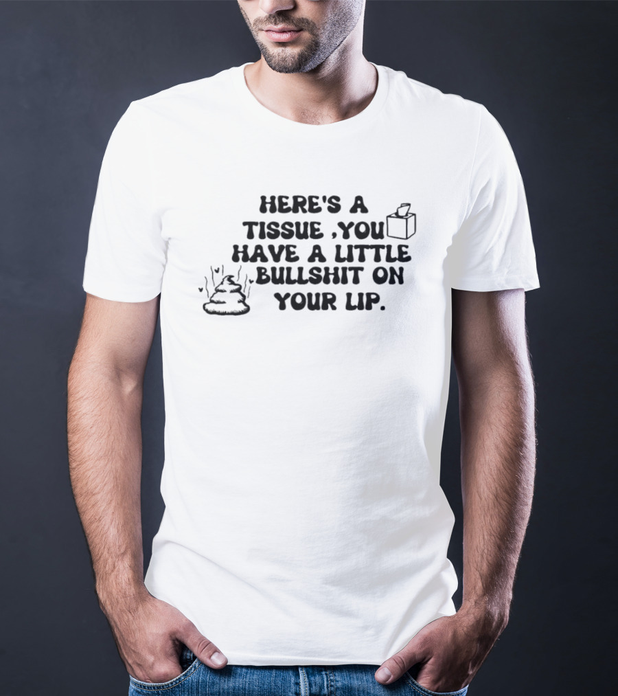 Here's A Tissue You Have A Little Bullshit On Your Lip T-Shirt