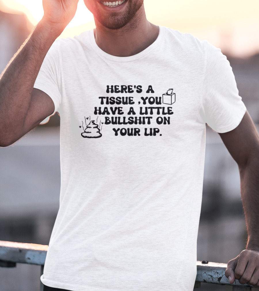 Here's A Tissue You Have A Little Bullshit On Your Lip T-Shirt