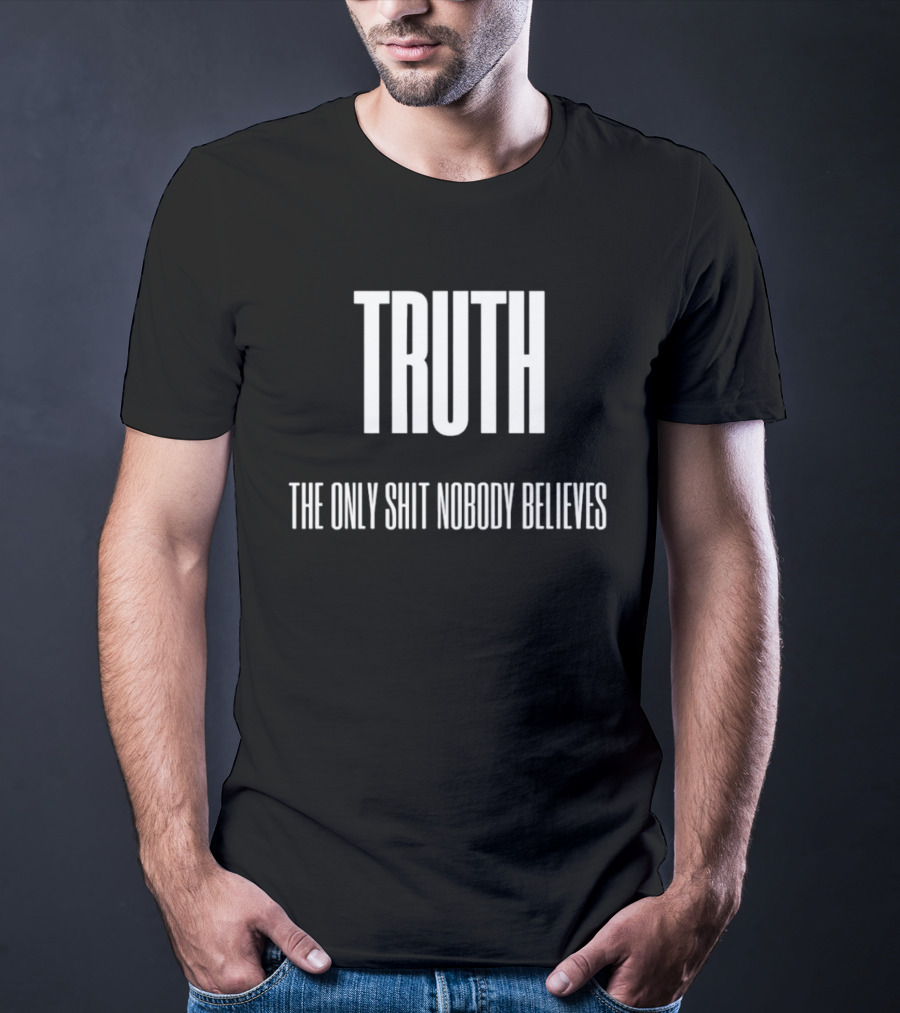 Truth The Only Shit Nobody Believes T-Shirt