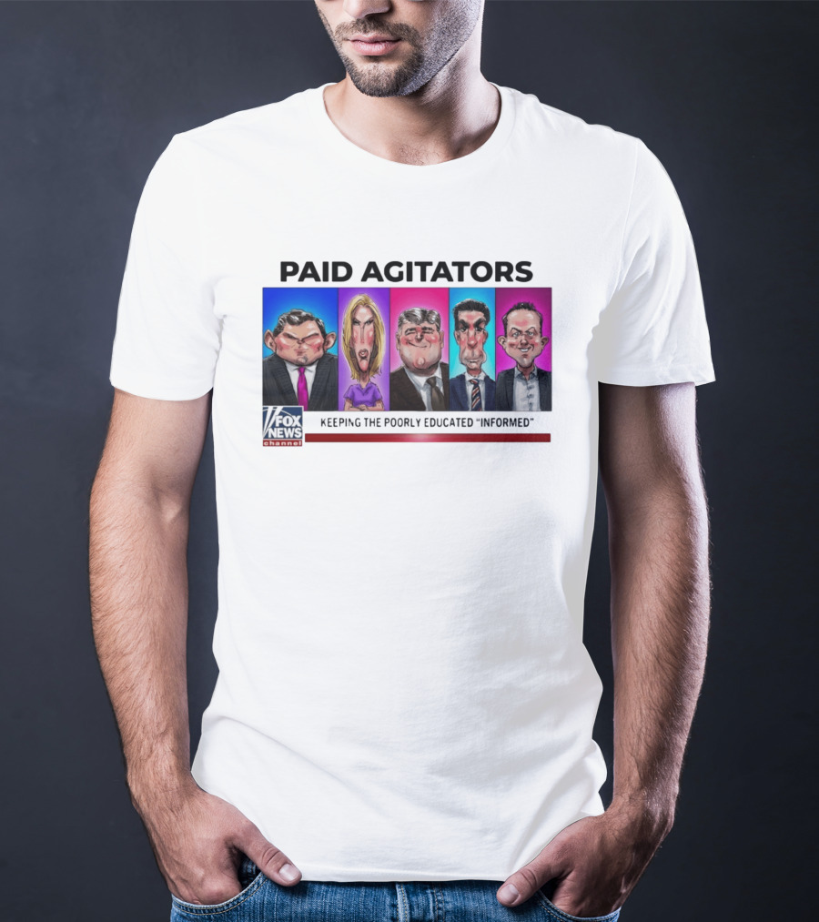 Paid Agitators Fox News Channel Keeping The Poorly Educated Informed T-Shirt