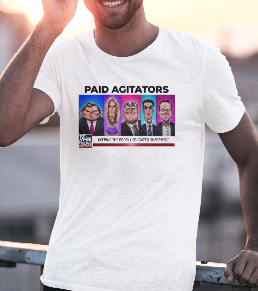 Paid Agitators Fox News Channel Keeping The Poorly Educated Informed T-Shirt