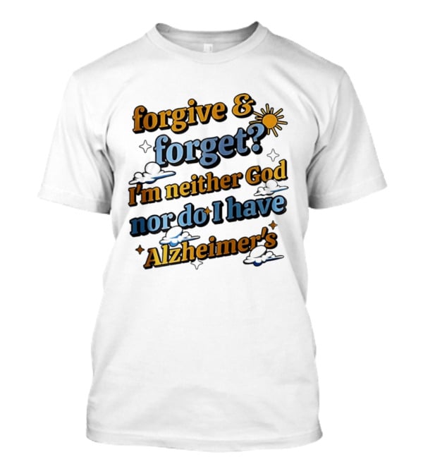 Forgive Forget I'm Neither God Nor Do I Have Alzheimer's Sun And Cloud T-Shirt